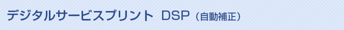 デジタルサービスプリント DSP（自動補正）