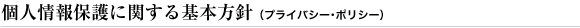 個人情報保護に関する基本方針（プライバシーポリシー）